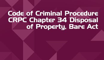 Code of Criminal Procedure CRPC Chapter 34 Disposal of Property Bare Act