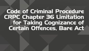 Code of Criminal Procedure CRPC Chapter 36 Limitation for Taking Cognizance of Certain Offences Bare Act