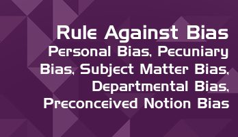 Rule Against Bias Personal Bias Pecuniary Bias Subject Matter Bias Departmental Bias Preconceived Notion Bias LawMint For LLB and LLM students