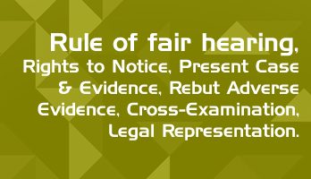 Rule of fair hearing Rights to Notice to Present Case Evidence to Rebut Adverse Evidence Cross Examination Legal Representation LawMint For LLB and LLM students